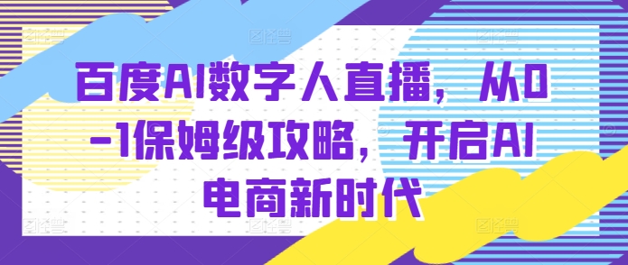 百度AI数字人直播带货，从0-1保姆级攻略，开启AI电商新时代-博库