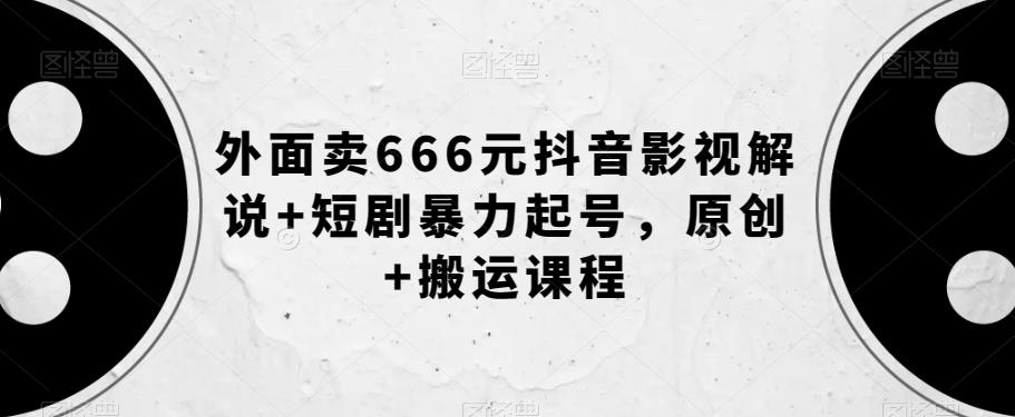 外面卖666元抖音影视解说+短剧暴力起号，原创+搬运课程-博库