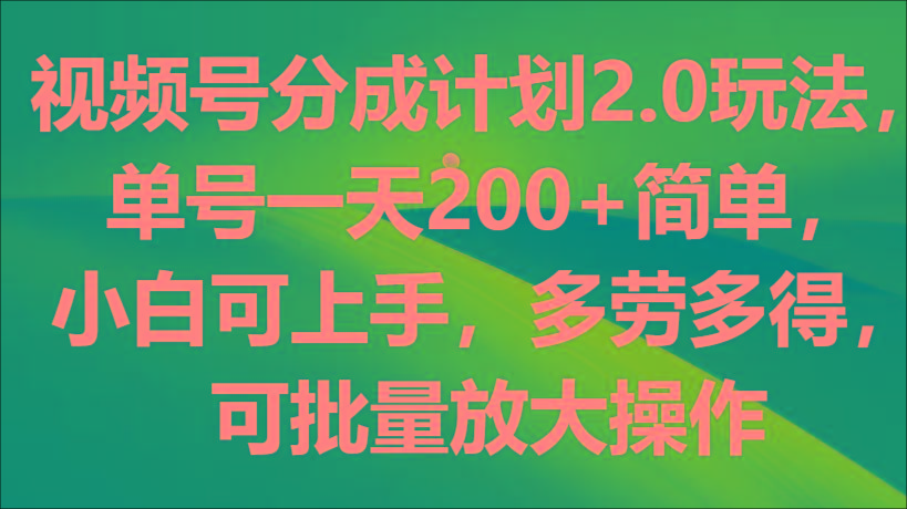 视频号分成计划2.0玩法，单号一天200+简单，小白可上手，多劳多得，可批量放大操作-博库