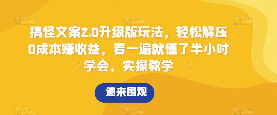 搞怪文案2.0升级版玩法，轻松解压0成本赚收益，看一遍就懂了半小时学会，实操教学【揭秘】-博库