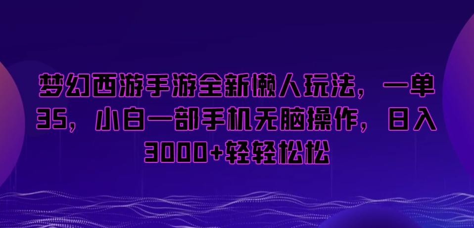 梦幻西游手游全新懒人玩法，一单35，小白一部手机无脑操作，日入3000+轻轻松松【揭秘】-博库