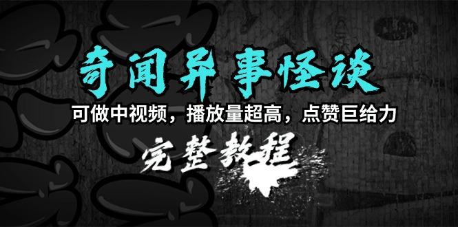 (9363期)奇闻异事怪谈完整教程，可做中视频，播放量超高，点赞巨给力(教程+素材)-博库