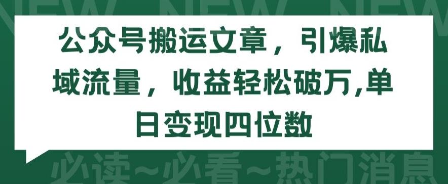 公众号搬运文章，引爆私域流量，收益轻松破万，单日变现四位数【揭秘】-博库