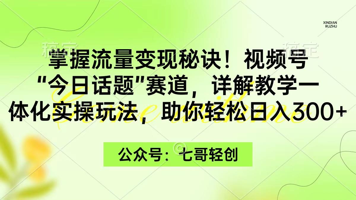 (9437期)掌握流量变现秘诀！视频号“今日话题”赛道，一体化实操玩法，助你日入300+-博库