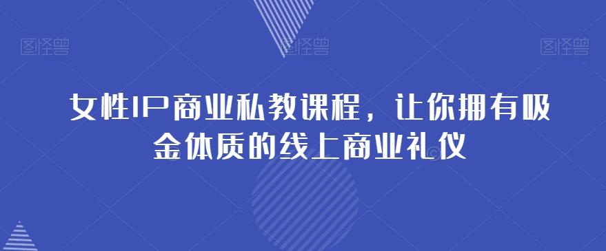 女性IP商业私教课程，让你拥有吸金体质的线上商业礼仪-博库