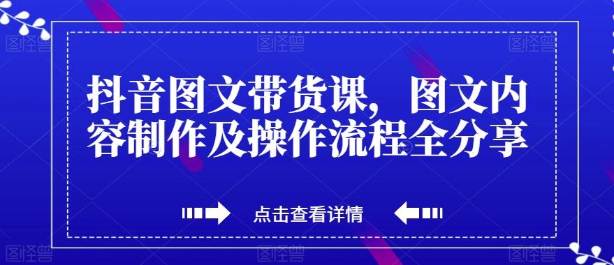 抖音图文带货课，图文内容制作及操作流程全分享-博库