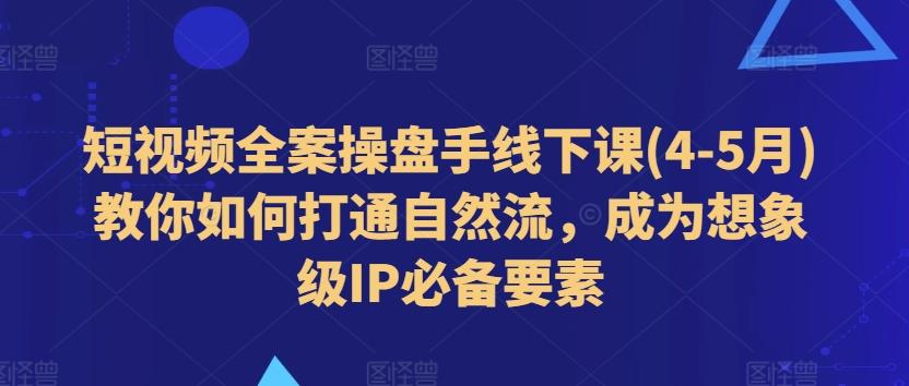 短视频全案操盘手线下课(4-5月)教你如何打通自然流，成为想象级IP必备要素-博库