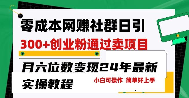 零成本网创群日引300+创业粉，卖项目月六位数变现，门槛低好上手，24年最新实操教程【揭秘】-博库