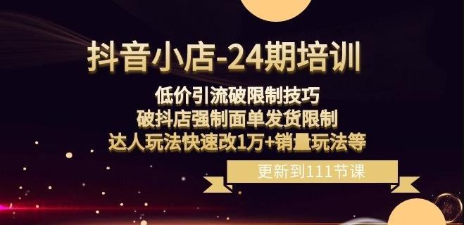 抖音小店-24期：低价引流破限制技巧，破抖店强制面单发货限制，达人玩法快速改1万+销量玩法等-博库