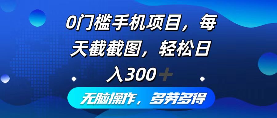 0门槛手机项目，每天截截图，轻松日入300+，无脑操作多劳多得-博库