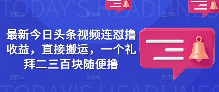 最新今日头条视频连怼撸收益，直接搬运，一个礼拜二三百块随便撸-博库