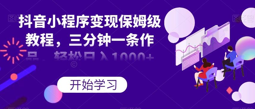 抖音小程序变现保姆级教程，三分钟一条作品，轻松日入1000+【揭秘】-博库