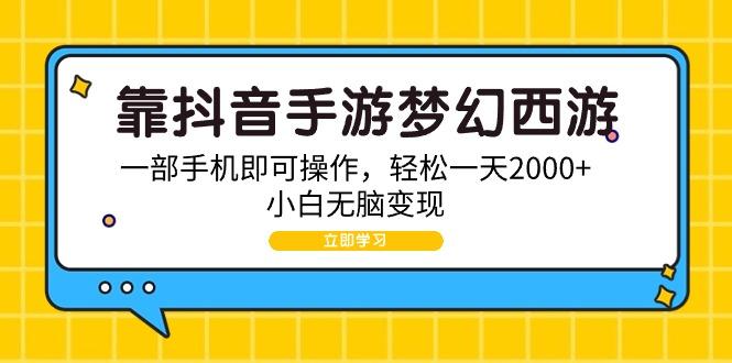 (9452期)靠抖音手游梦幻西游，一部手机即可操作，轻松一天2000+，小白无脑变现-博库