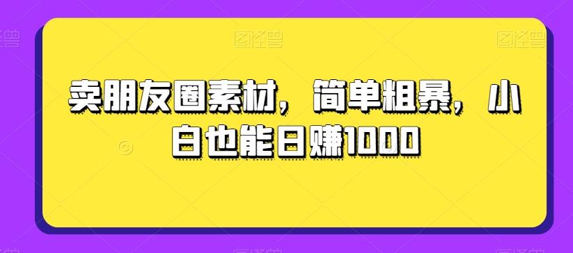 卖朋友圈素材，简单粗暴，小白也能日赚1000-博库