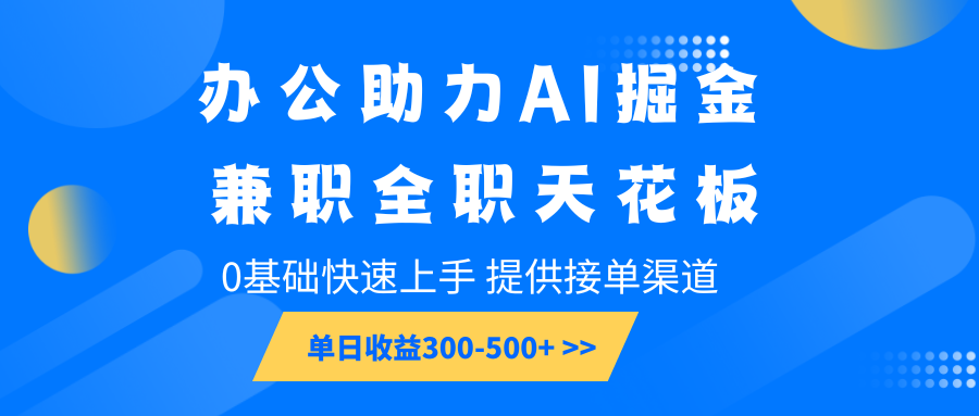 办公助力AI掘金，兼职全职天花板，0基础快速上手，单日收益300-500+-博库