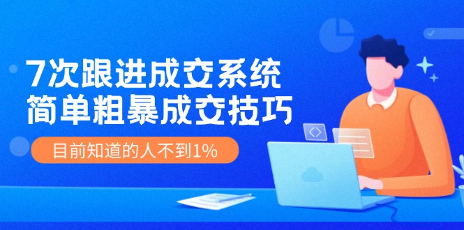 7次 跟进 成交系统：简单粗暴成交技巧，目前知道的人不到1%-博库