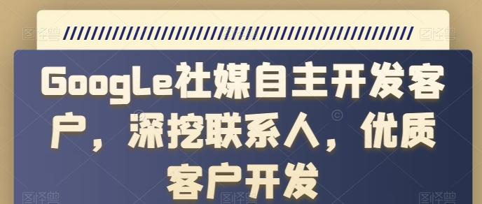 Google社媒自主开发客户，深挖联系人，优质客户开发-博库