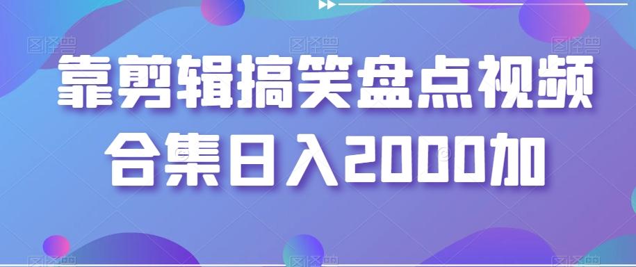 靠剪辑搞笑盘点视频合集日入2000加【揭秘】-博库