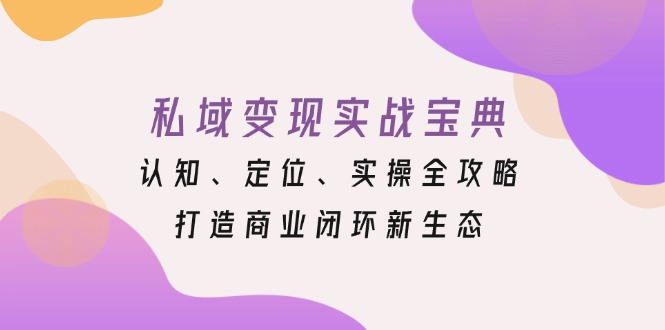 私域变现实战宝典：认知、定位、实操全攻略，打造商业闭环新生态-博库