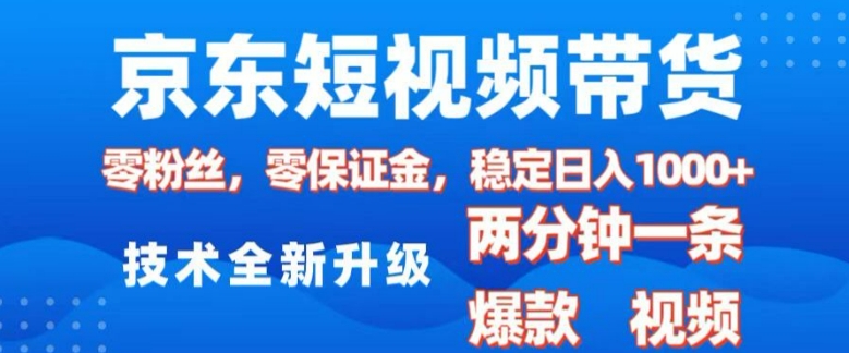 京东短视频带货，2025火爆项目，0粉丝，0保证金，操作简单，2分钟一条原创视频，日入1k【揭秘】-博库