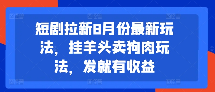 短剧拉新8月份最新玩法，挂羊头卖狗肉玩法，发就有收益-博库