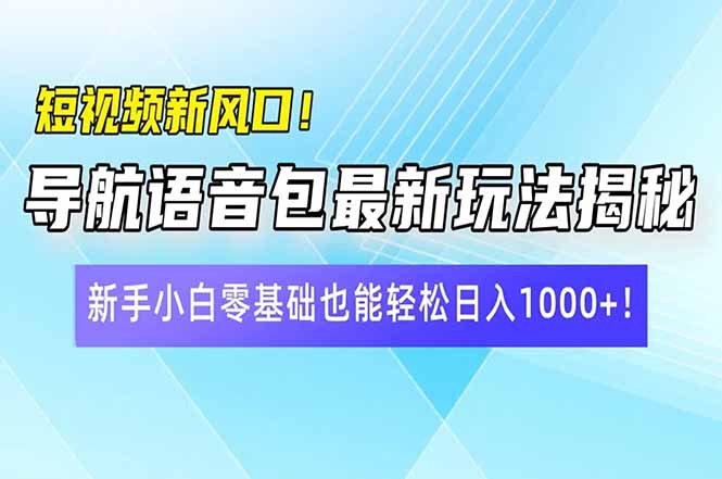 短视频新风口！导航语音包最新玩法揭秘，新手小白零基础也能轻松日入10…-博库