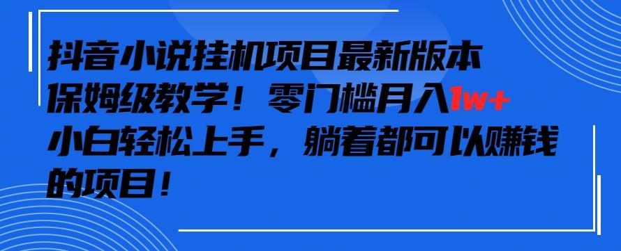 抖音最新小说挂机项目，保姆级教学，零成本月入1w+，小白轻松上手【揭秘】-博库