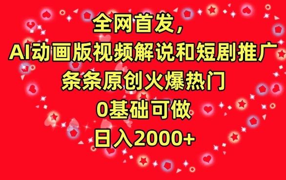 全网首发，AI动画版视频解说和短剧推广，条条原创火爆热门，0基础可做，日入2000+【揭秘】-博库