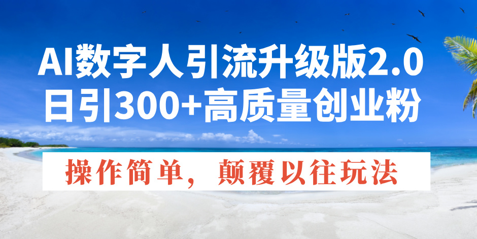 AI数字人引流升级版2.0，日引300+高质量创业粉，操作简单，颠覆以往玩法-博库