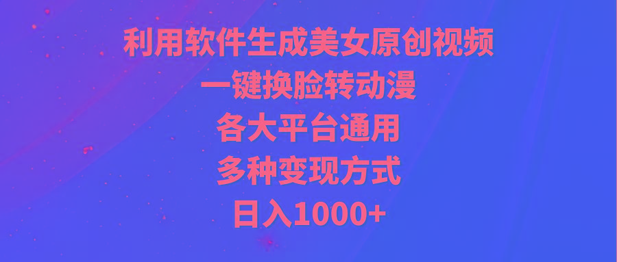 (9482期)利用软件生成美女原创视频，一键换脸转动漫，各大平台通用，多种变现方式-博库