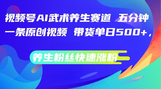 视频号AI武术养生赛道，五分钟一条原创视频，带货单日几张，养生粉丝快速涨粉【揭秘】-博库