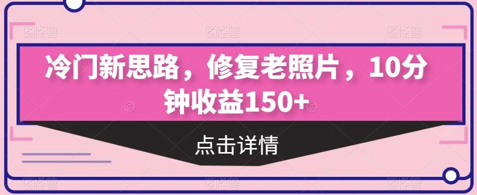 冷门新思路，修复老照片，10分钟收益150+-博库