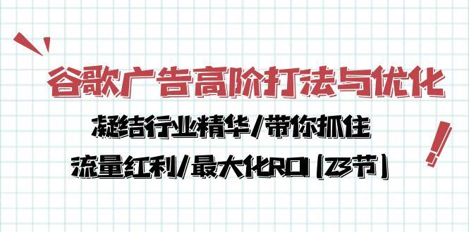 谷歌广告高阶打法与优化，凝结行业精华/带你抓住流量红利/最大化ROI(23节-博库