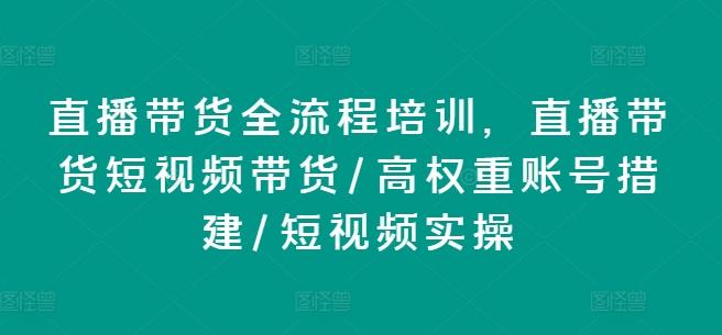 直播带货全流程培训，直播带货短视频带货/高权重账号措建/短视频实操-博库