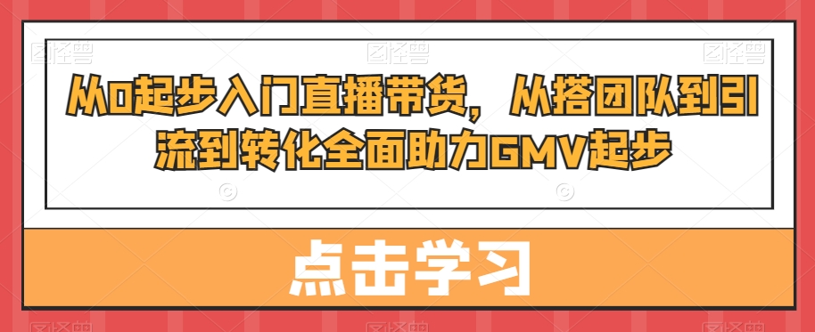 从0起步入门直播带货，​从搭团队到引流到转化全面助力GMV起步-博库