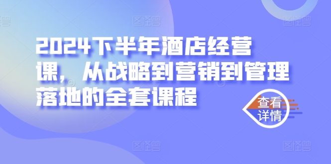 2024下半年酒店经营课，从战略到营销到管理落地的全套课程-博库