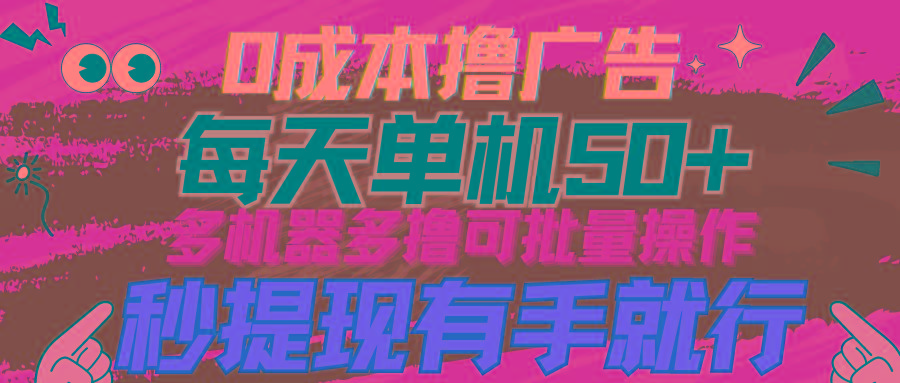 (9999期)0成本撸广告  每天单机50+， 多机器多撸可批量操作，秒提现有手就行-博库