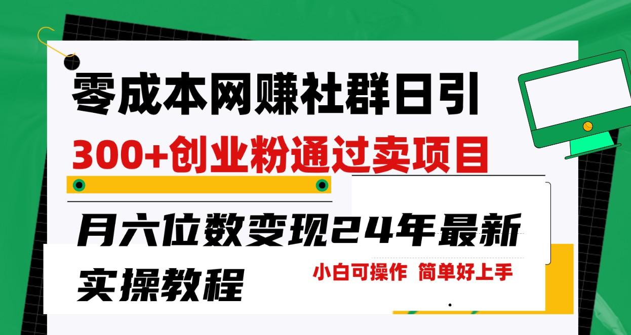 零成本网赚群日引300+创业粉，卖项目月六位数变现，门槛低好上手！24年最新方法-博库