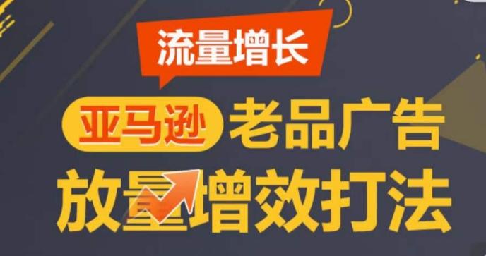 亚马逊流量增长-老品广告放量增效打法，循序渐进，打造更多TOP listing​-博库