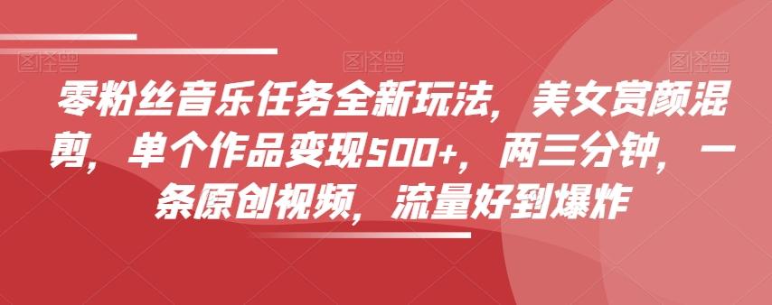 零粉丝音乐任务全新玩法，美女赏颜混剪，单个作品变现500+，两三分钟，一条原创视频，流量好到爆炸-博库