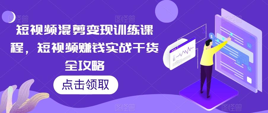 短视频混剪变现训练课程，短视频赚钱实战干货全攻略-博库