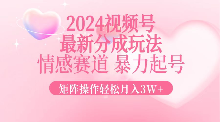 2024最新视频号分成玩法，情感赛道，暴力起号，矩阵操作轻松月入3W+-博库