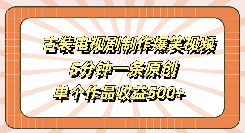 古装电视剧制作爆笑视频，5分钟一条原创，单个作品收益500+【揭秘】-博库