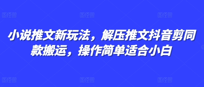 小说推文新玩法，解压推文抖音剪同款搬运，操作简单适合小白-博库