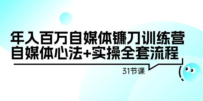 年入百万自媒体镰刀训练营：自媒体心法+实操全套流程(31节课)-博库