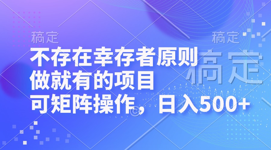 不存在幸存者原则，做就有的项目，可矩阵操作，日入500+-博库