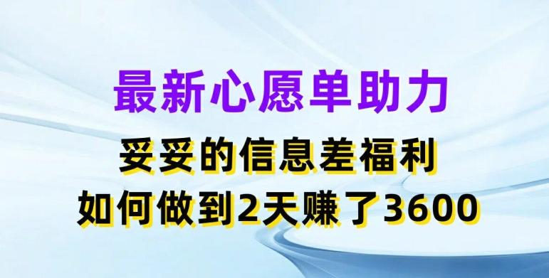 最新心愿单助力，妥妥的信息差福利，两天赚了3.6K【揭秘】-博库