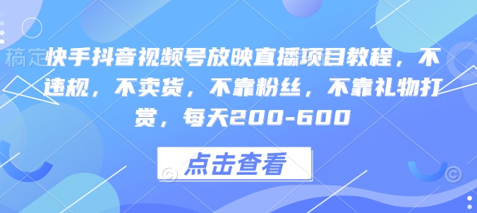 快手抖音视频号放映直播项目教程，不违规，不卖货，不靠粉丝，不靠礼物打赏，每天200-600-博库