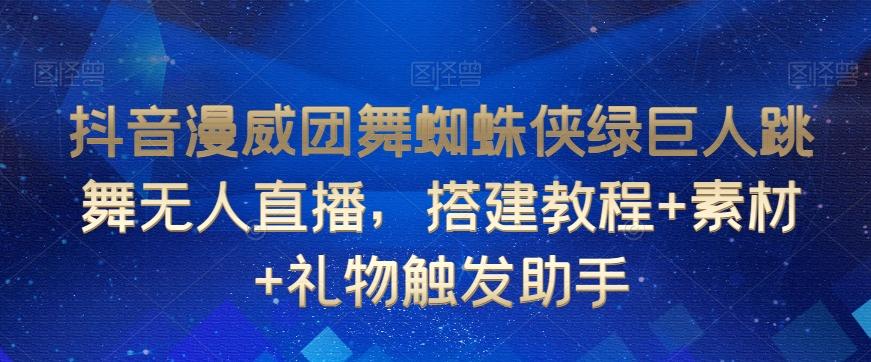 抖音漫威团舞蜘蛛侠绿巨人跳舞无人直播，搭建教程+素材+礼物触发助手-博库