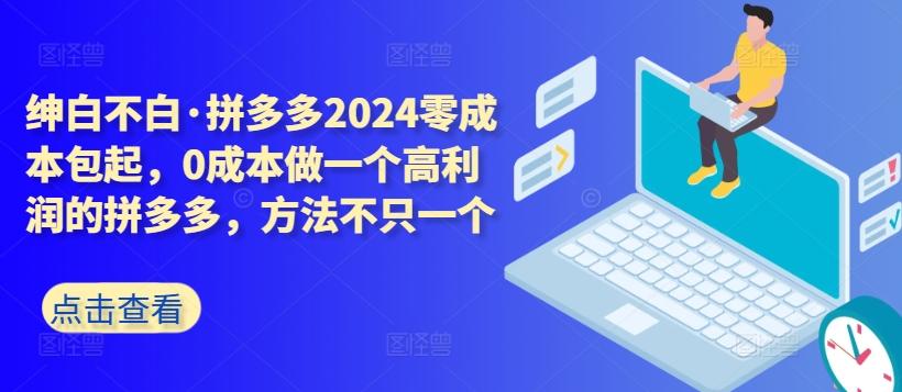 拼多多2024零成本包起，0成本做一个高利润的拼多多，方法不只一个-博库